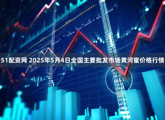 51配资网 2025年5月4日全国主要批发市场黄河蜜价格行情