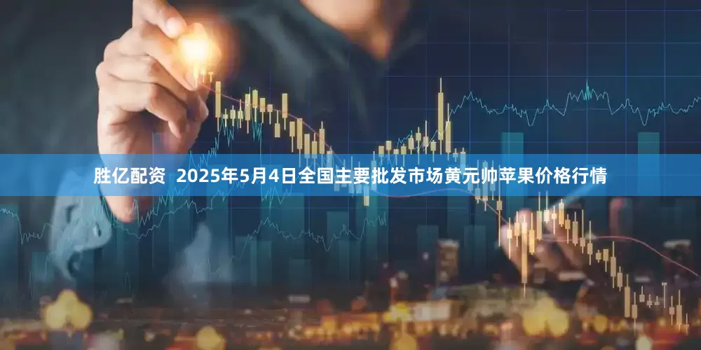 胜亿配资 2025年5月4日全国主要批发市场黄元帅苹果价格行情