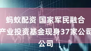 蚂蚁配资 国家军民融合产业投资基金现身37家公司