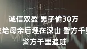诚信双盈 男子偷30万现金交给母亲后埋在深山 警方千里追赃