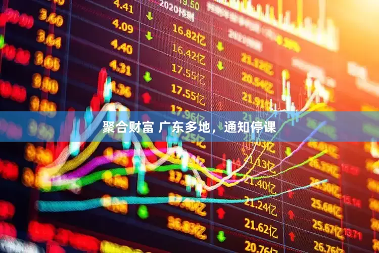 聚合财富 广东多地，通知停课