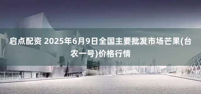 启点配资 2025年6月9日全国主要批发市场芒果(台农一号)价格行情