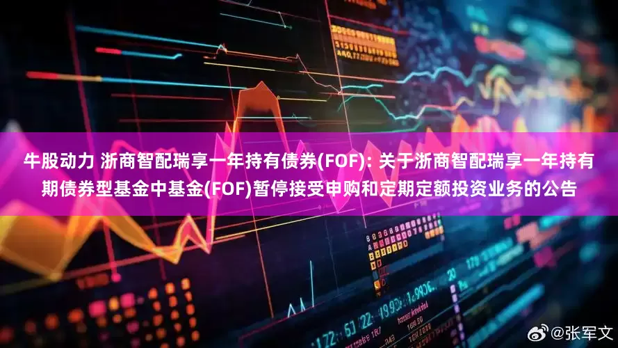 牛股动力 浙商智配瑞享一年持有债券(FOF): 关于浙商智配瑞享一年持有期债券型基金中基金(FOF)暂停接受申购和定期定额投资业务的公告